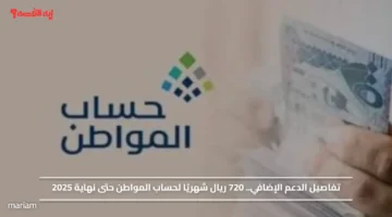 تفاصيل الدعم الإضافي.. 720 ريال شهريًا لحساب المواطن حتى نهاية 2025